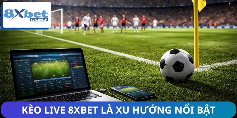 Kèo live 8XBET là xu hướng cá cược trực tuyến nổi bật